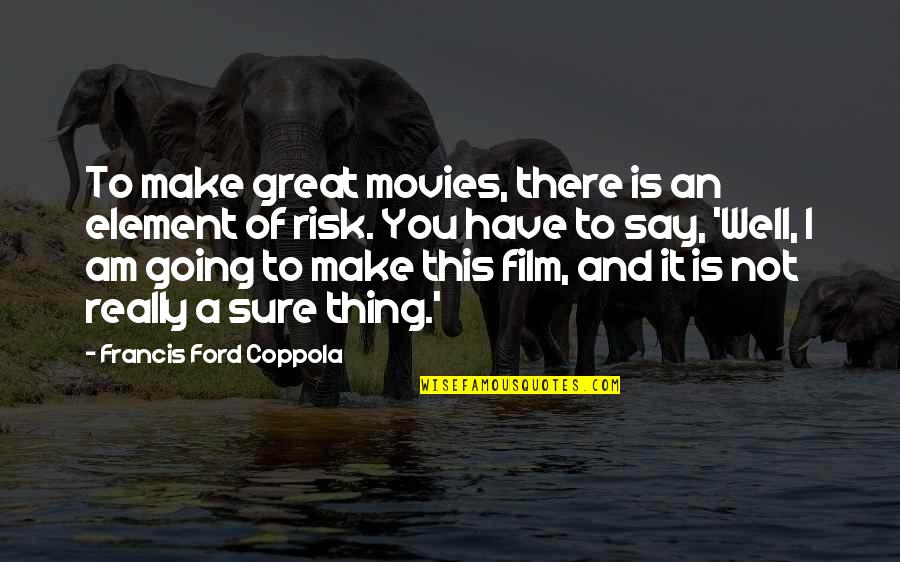 Not Going To Make It Quotes By Francis Ford Coppola: To make great movies, there is an element