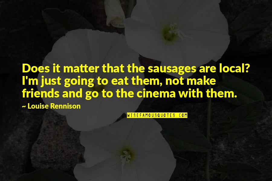 Not Going To Make It Quotes By Louise Rennison: Does it matter that the sausages are local?