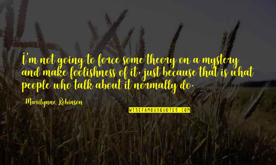 Not Going To Make It Quotes By Marilynne Robinson: I'm not going to force some theory on