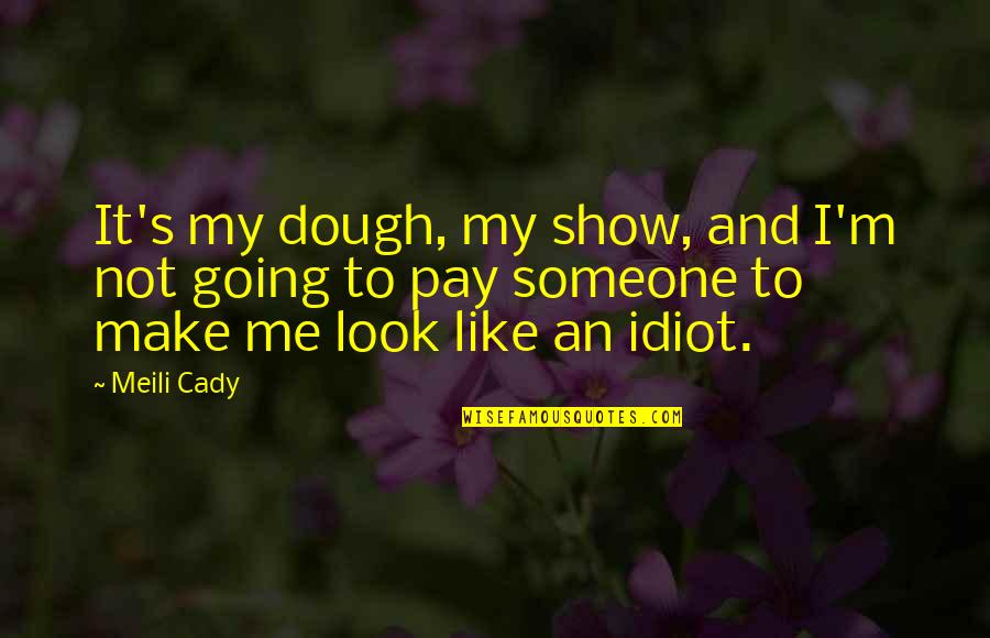 Not Going To Make It Quotes By Meili Cady: It's my dough, my show, and I'm not