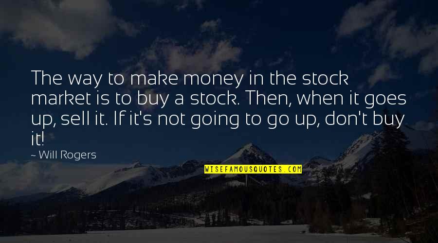 Not Going To Make It Quotes By Will Rogers: The way to make money in the stock