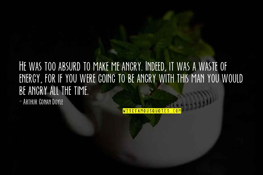 Not Going To Waste My Time On You Quotes By Arthur Conan Doyle: He was too absurd to make me angry.