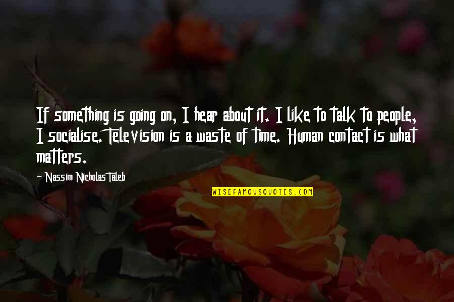 Not Going To Waste My Time On You Quotes By Nassim Nicholas Taleb: If something is going on, I hear about