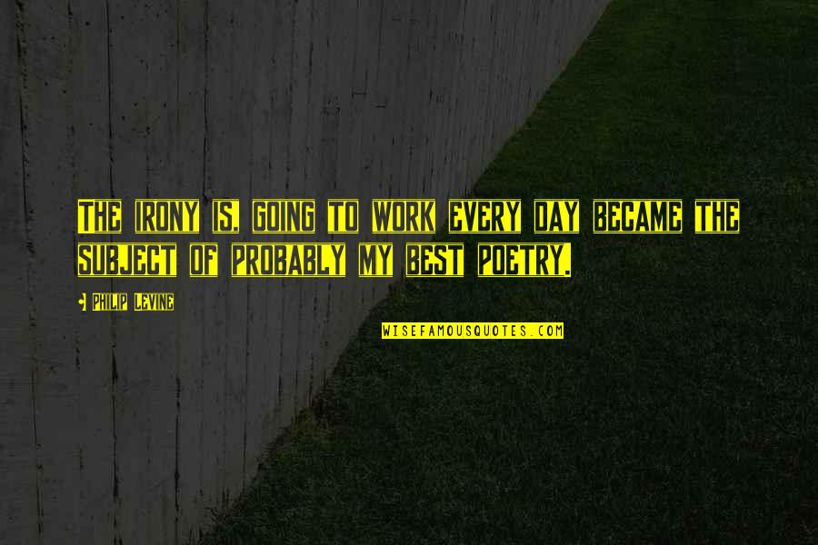 Not Going To Work Out Quotes By Philip Levine: The irony is, going to work every day