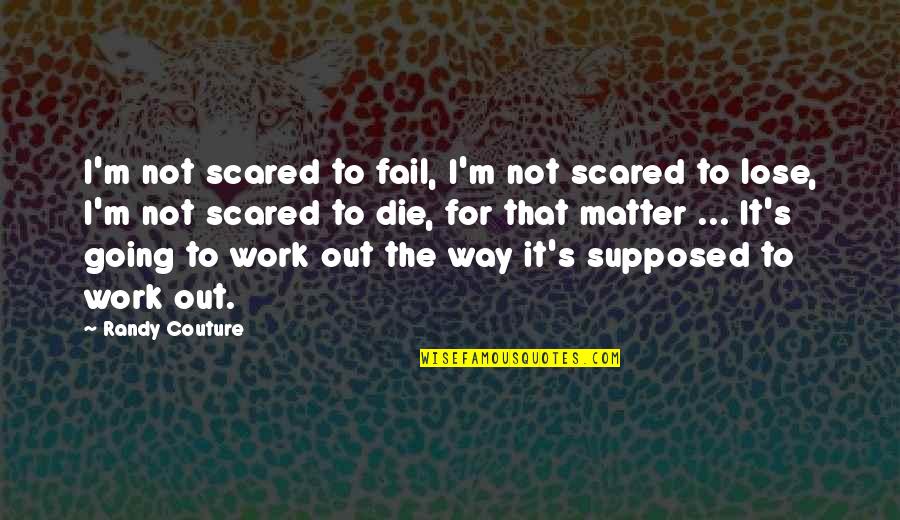 Not Going To Work Out Quotes By Randy Couture: I'm not scared to fail, I'm not scared