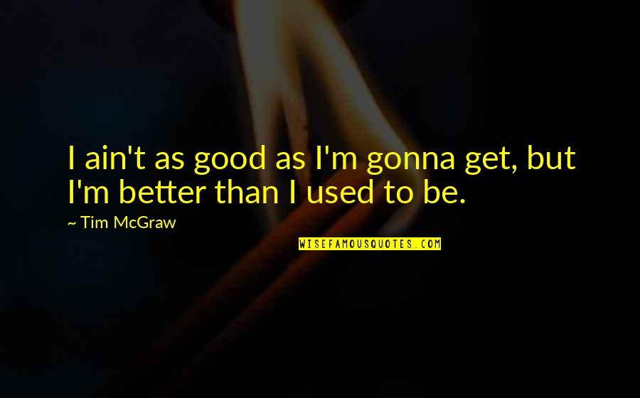 Not Gonna Be Used Quotes By Tim McGraw: I ain't as good as I'm gonna get,