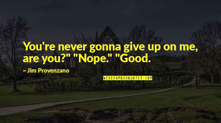 Not Gonna Give Up On You Quotes By Jim Provenzano: You're never gonna give up on me, are