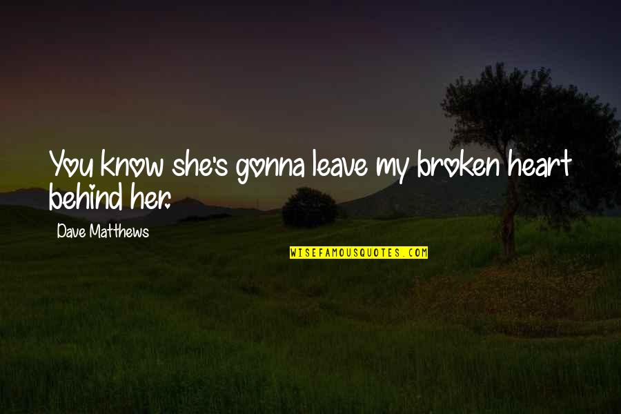 Not Gonna Leave You Quotes By Dave Matthews: You know she's gonna leave my broken heart