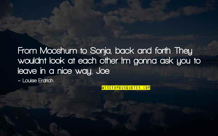 Not Gonna Leave You Quotes By Louise Erdrich: From Mooshum to Sonja, back and forth. They