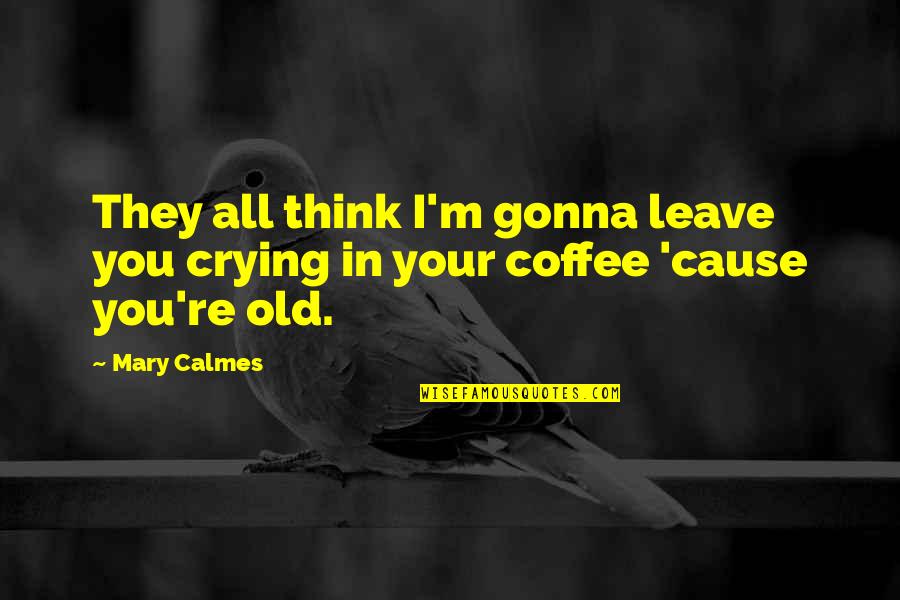 Not Gonna Leave You Quotes By Mary Calmes: They all think I'm gonna leave you crying
