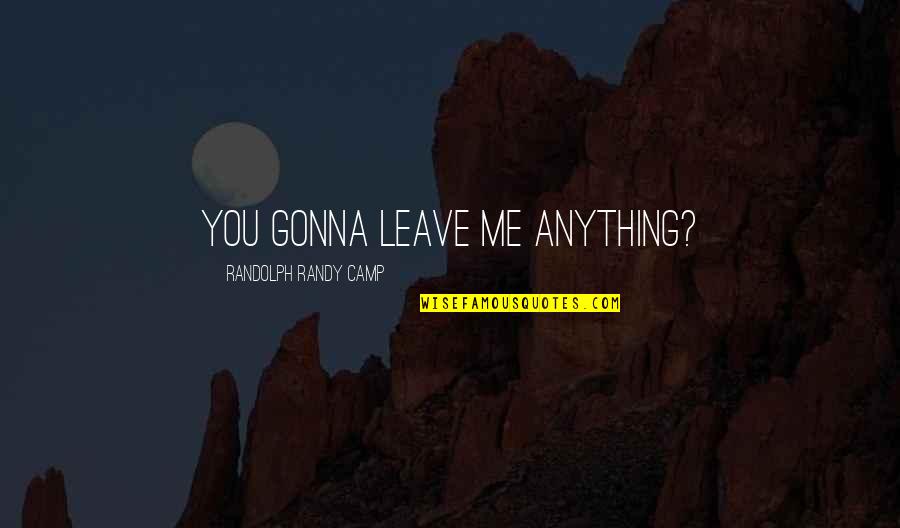 Not Gonna Leave You Quotes By Randolph Randy Camp: You gonna leave me anything?