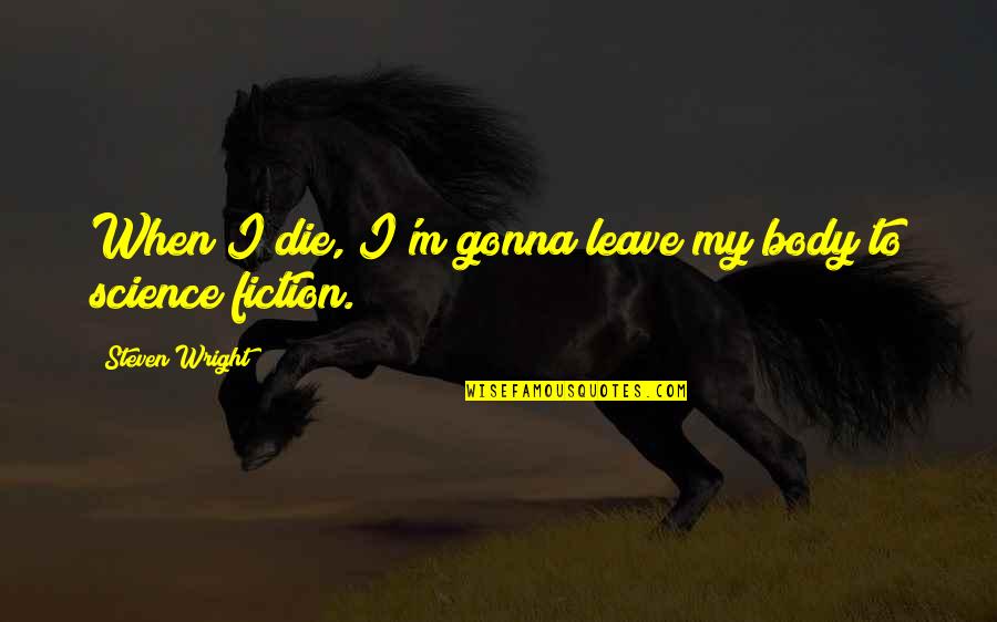 Not Gonna Leave You Quotes By Steven Wright: When I die, I'm gonna leave my body Not Gonna Leave You Quotes By Steven Wright: When I die, I'm gonna leave my body