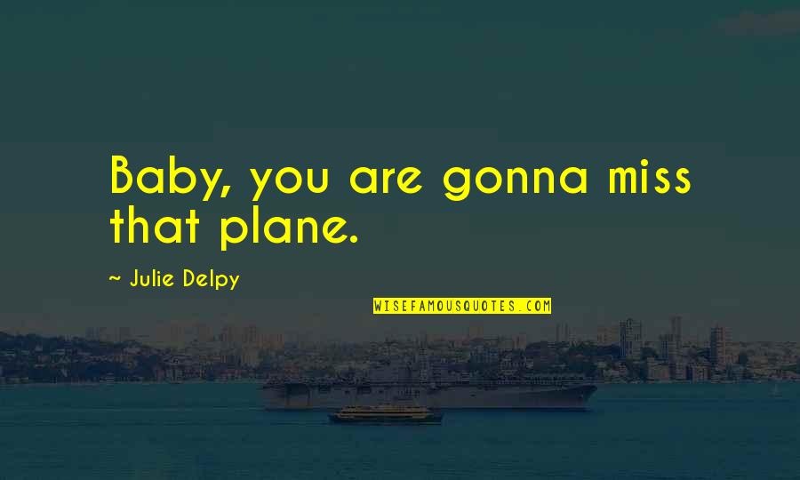 Not Gonna Miss You Quotes By Julie Delpy: Baby, you are gonna miss that plane.