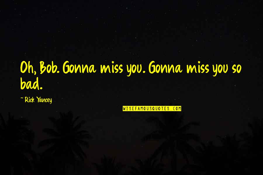 Not Gonna Miss You Quotes By Rick Yancey: Oh, Bob. Gonna miss you. Gonna miss you