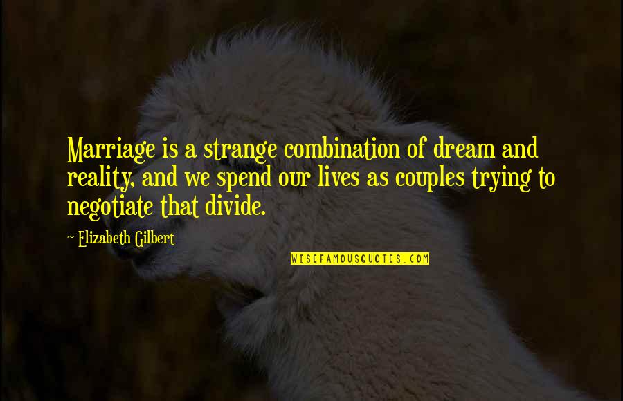 Not Gonna Try Anymore Quotes By Elizabeth Gilbert: Marriage is a strange combination of dream and