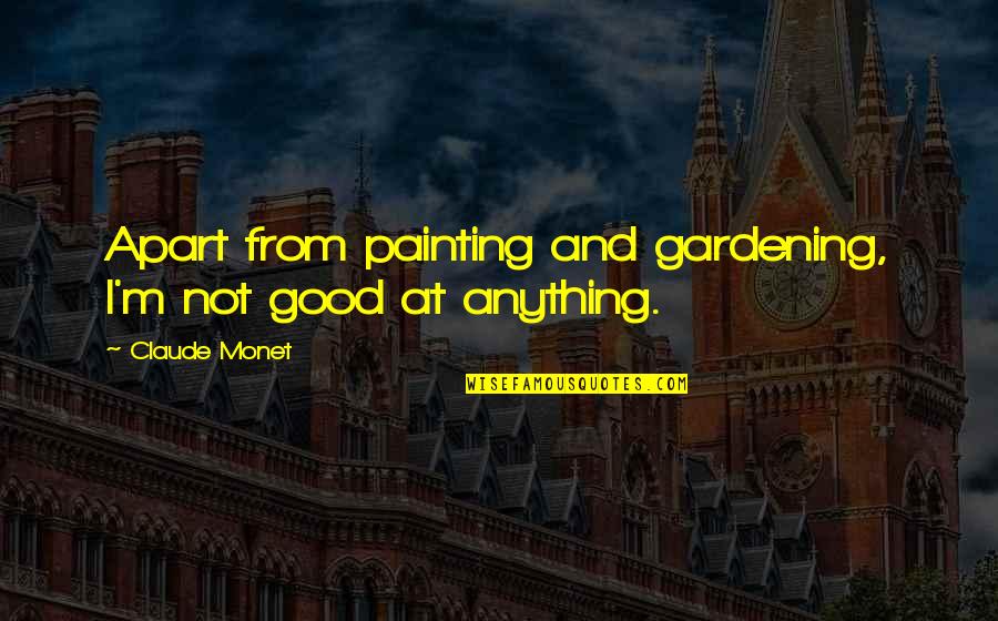 Not Good At Anything Quotes By Claude Monet: Apart from painting and gardening, I'm not good