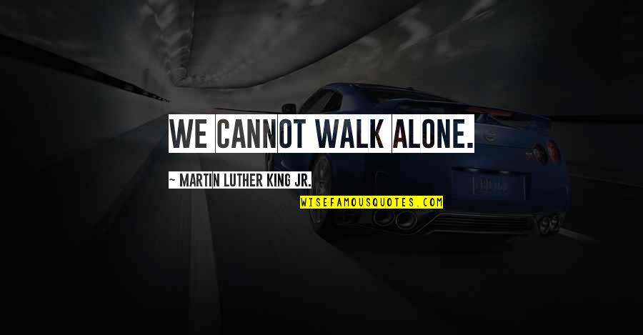 Not Good At Expressing Feelings Quotes By Martin Luther King Jr.: We cannot walk alone.