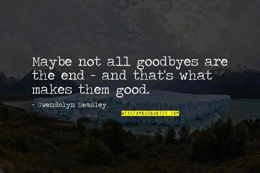 Not Good At Goodbyes Quotes By Gwendolyn Heasley: Maybe not all goodbyes are the end - Not Good At Goodbyes Quotes By Gwendolyn Heasley: Maybe not all goodbyes are the end -