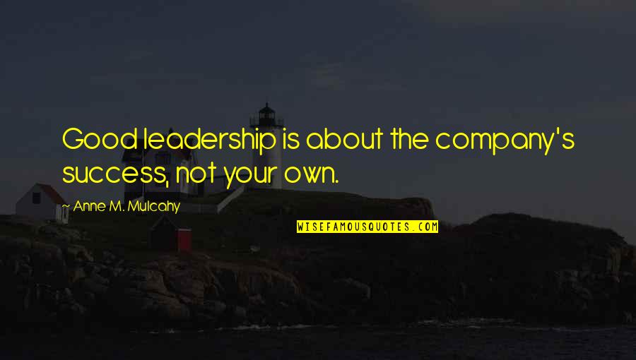 Not Good Company Quotes By Anne M. Mulcahy: Good leadership is about the company's success, not