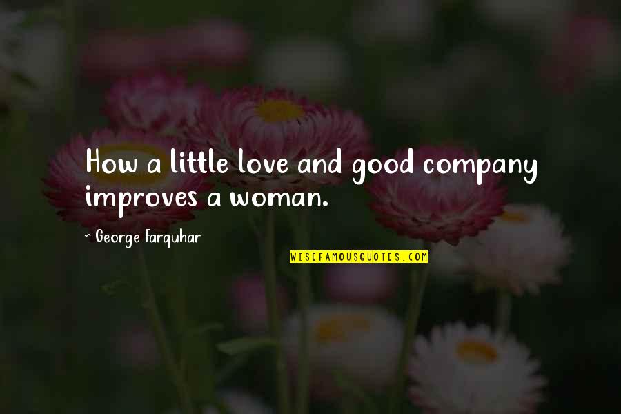 Not Good Company Quotes By George Farquhar: How a little love and good company improves Not Good Company Quotes By George Farquhar: How a little love and good company improves