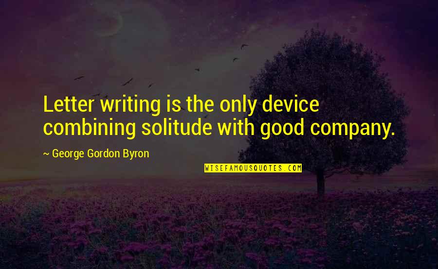 Not Good Company Quotes By George Gordon Byron: Letter writing is the only device combining solitude Not Good Company Quotes By George Gordon Byron: Letter writing is the only device combining solitude