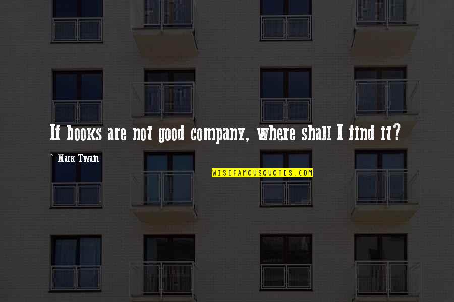 Not Good Company Quotes By Mark Twain: If books are not good company, where shall