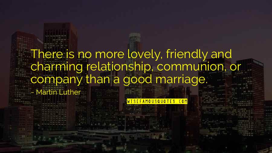 Not Good Company Quotes By Martin Luther: There is no more lovely, friendly and charming