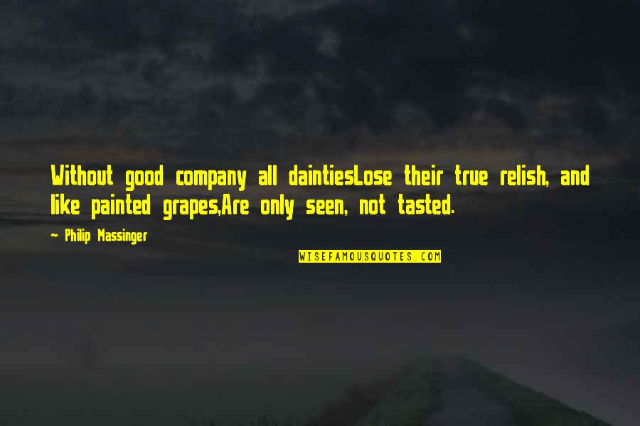 Not Good Company Quotes By Philip Massinger: Without good company all daintiesLose their true relish,