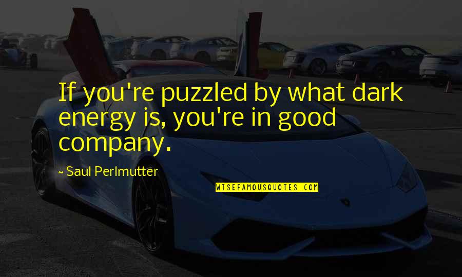 Not Good Company Quotes By Saul Perlmutter: If you're puzzled by what dark energy is,