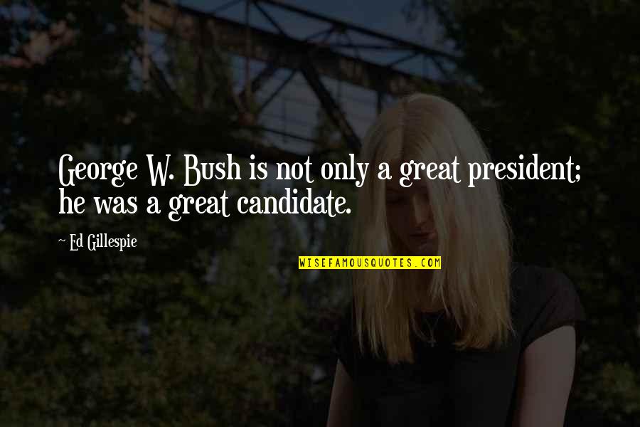 Not Good Enough Feeling Quotes By Ed Gillespie: George W. Bush is not only a great