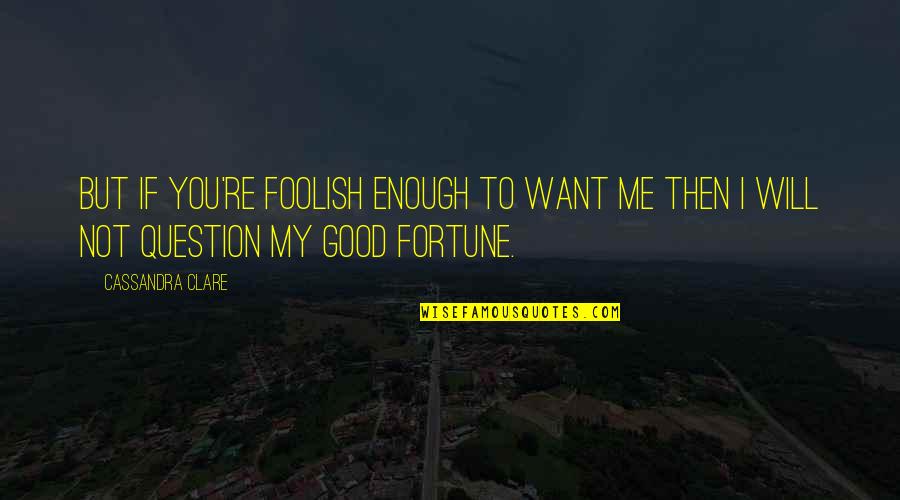 Not Good Enough For Your Love Quotes By Cassandra Clare: But if you're foolish enough to want me