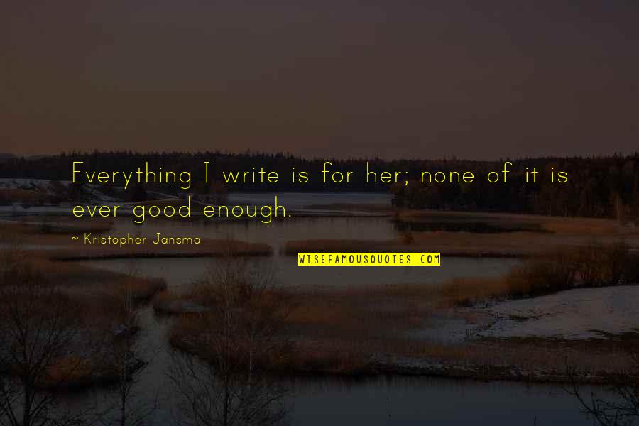 Not Good Enough For Your Love Quotes By Kristopher Jansma: Everything I write is for her; none of