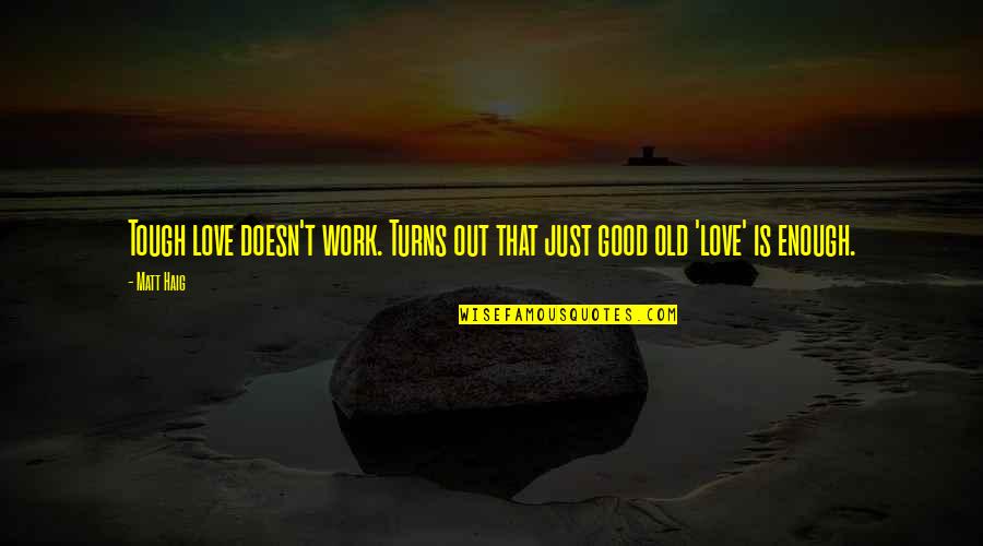 Not Good Enough For Your Love Quotes By Matt Haig: Tough love doesn't work. Turns out that just