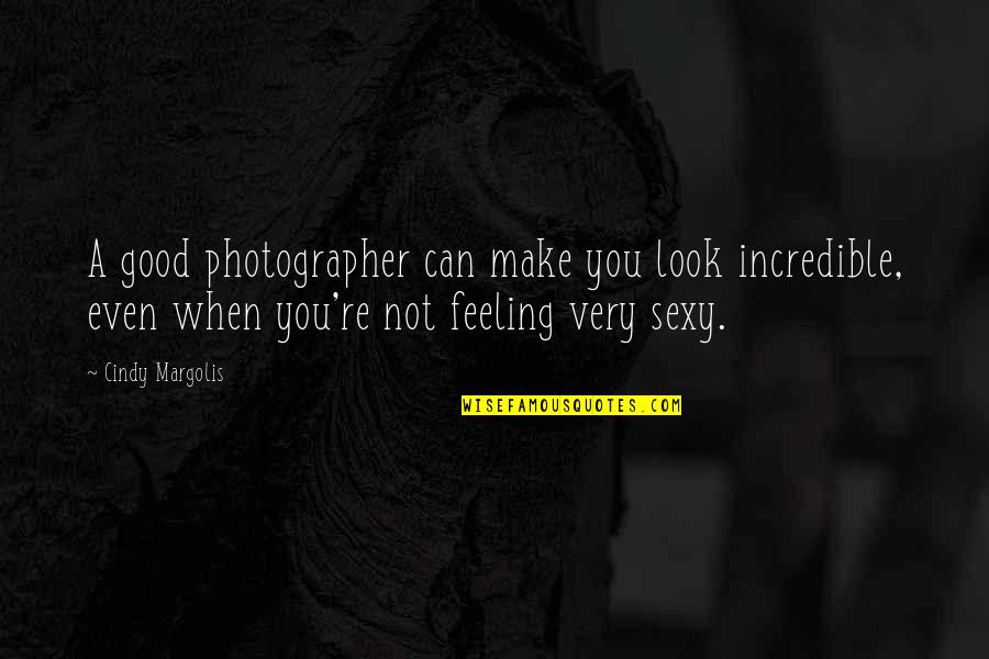 Not Good Feeling Quotes By Cindy Margolis: A good photographer can make you look incredible,