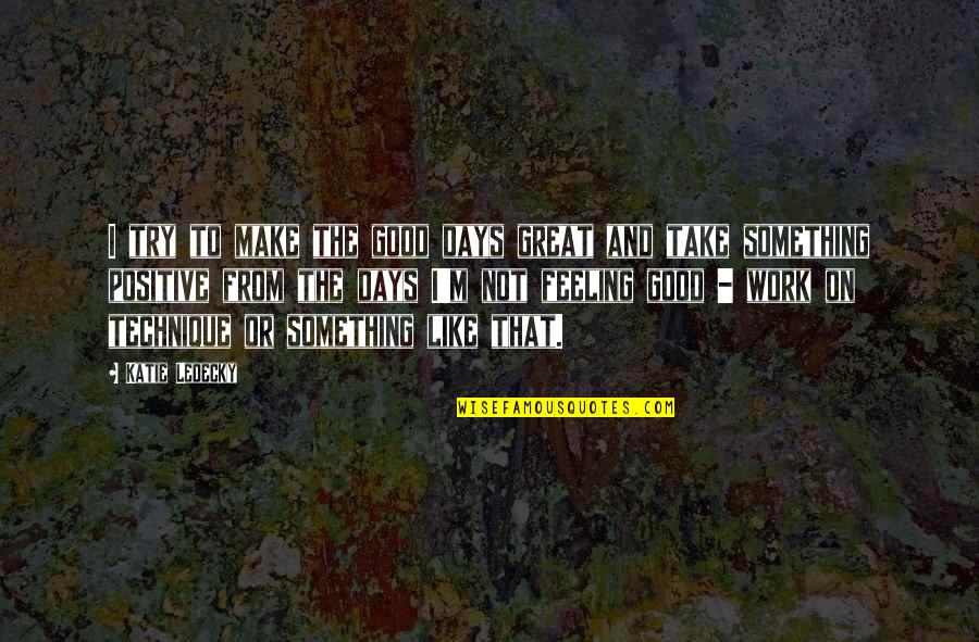 Not Good Feeling Quotes By Katie Ledecky: I try to make the good days great