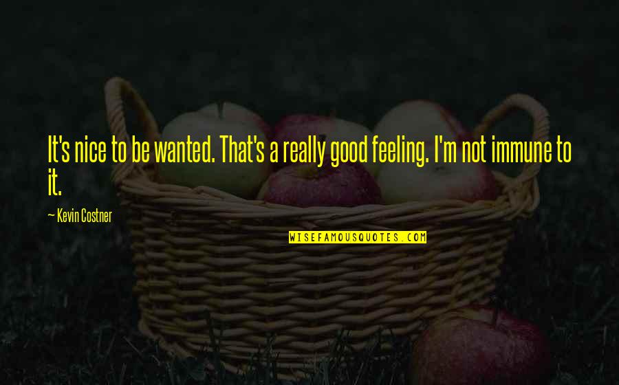 Not Good Feeling Quotes By Kevin Costner: It's nice to be wanted. That's a really