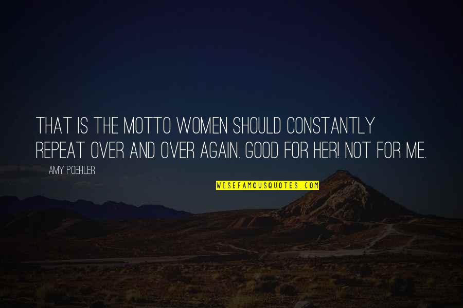 Not Good For Me Quotes By Amy Poehler: That is the motto women should constantly repeat