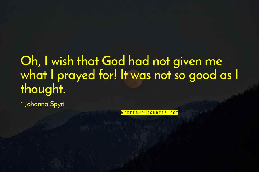 Not Good For Me Quotes By Johanna Spyri: Oh, I wish that God had not given