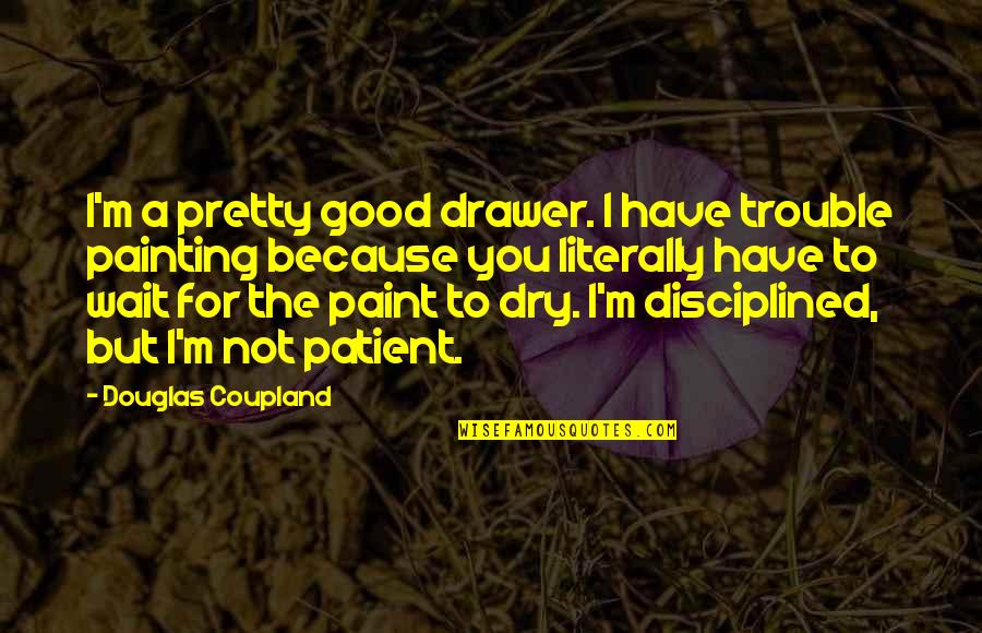 Not Good For You Quotes By Douglas Coupland: I'm a pretty good drawer. I have trouble