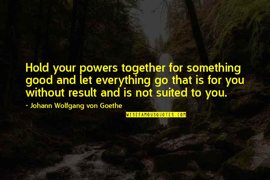 Not Good For You Quotes By Johann Wolfgang Von Goethe: Hold your powers together for something good and