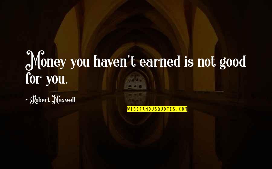 Not Good For You Quotes By Robert Maxwell: Money you haven't earned is not good for