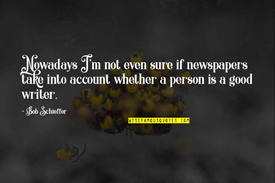 Not Good Person Quotes By Bob Schieffer: Nowadays I'm not even sure if newspapers take