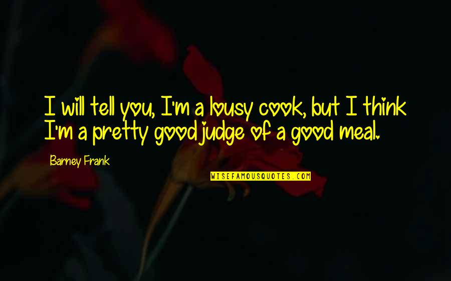 Not Good To Judge Quotes By Barney Frank: I will tell you, I'm a lousy cook,