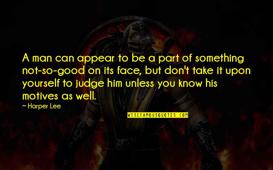 Not Good To Judge Quotes By Harper Lee: A man can appear to be a part