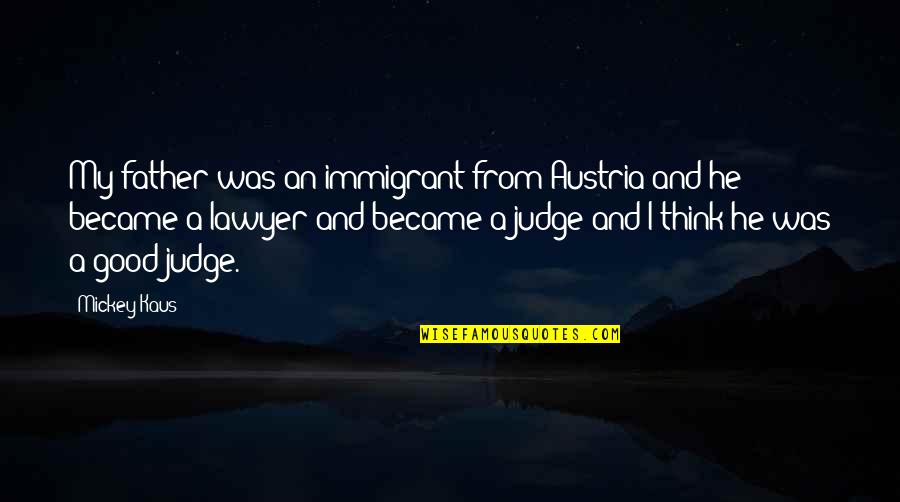 Not Good To Judge Quotes By Mickey Kaus: My father was an immigrant from Austria and