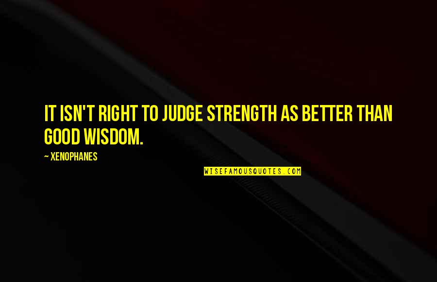 Not Good To Judge Quotes By Xenophanes: It isn't right to judge strength as better