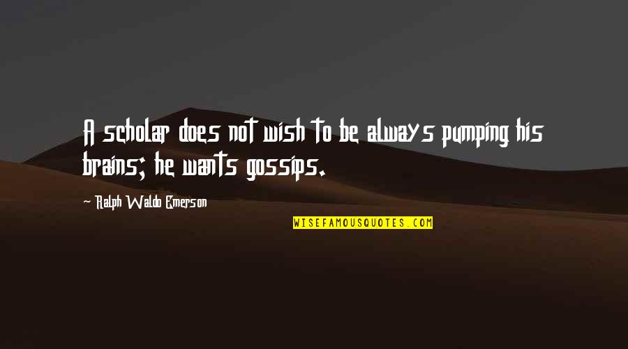 Not Gossip Quotes By Ralph Waldo Emerson: A scholar does not wish to be always Not Gossip Quotes By Ralph Waldo Emerson: A scholar does not wish to be always