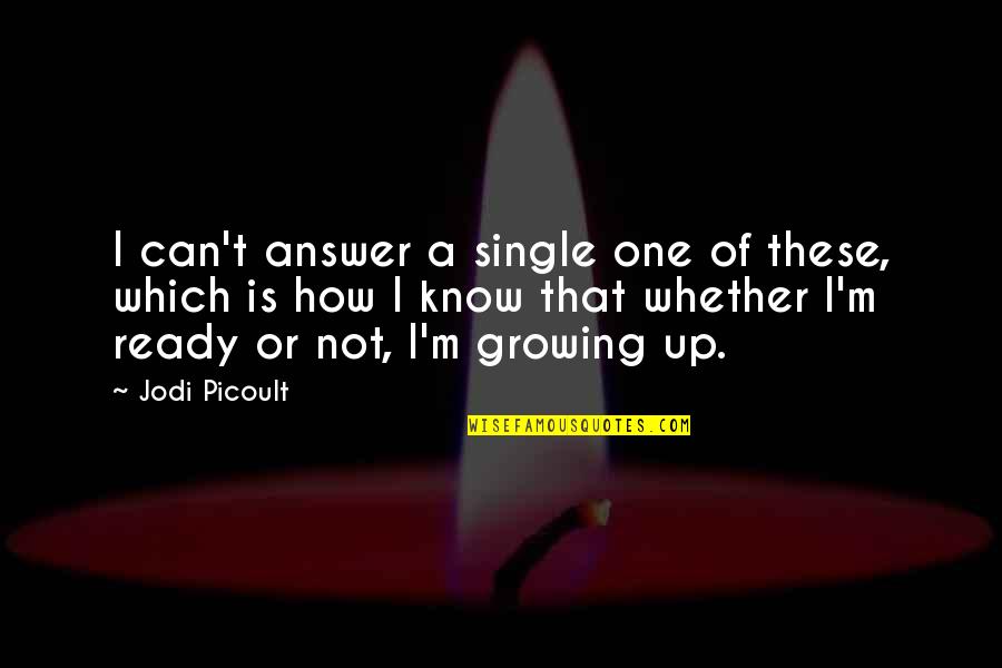 Not Growing Up Quotes By Jodi Picoult: I can't answer a single one of these,