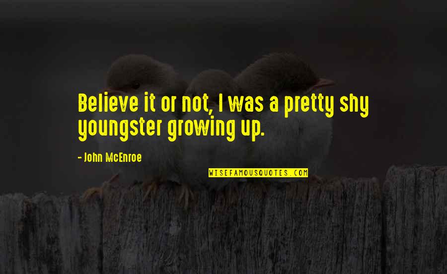 Not Growing Up Quotes By John McEnroe: Believe it or not, I was a pretty