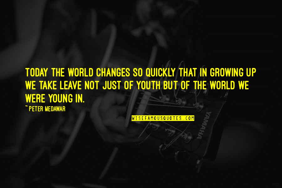 Not Growing Up Quotes By Peter Medawar: Today the world changes so quickly that in